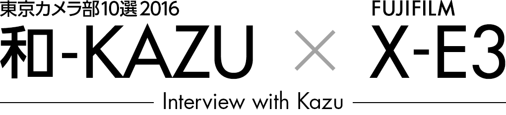 東京カメラ部10選2016 和-KAZU × FUJIFILM X-E3