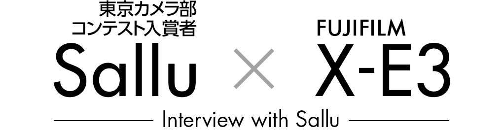 東京カメラ部コンテスト入賞者 Sallu × FUJIFILM X-E3